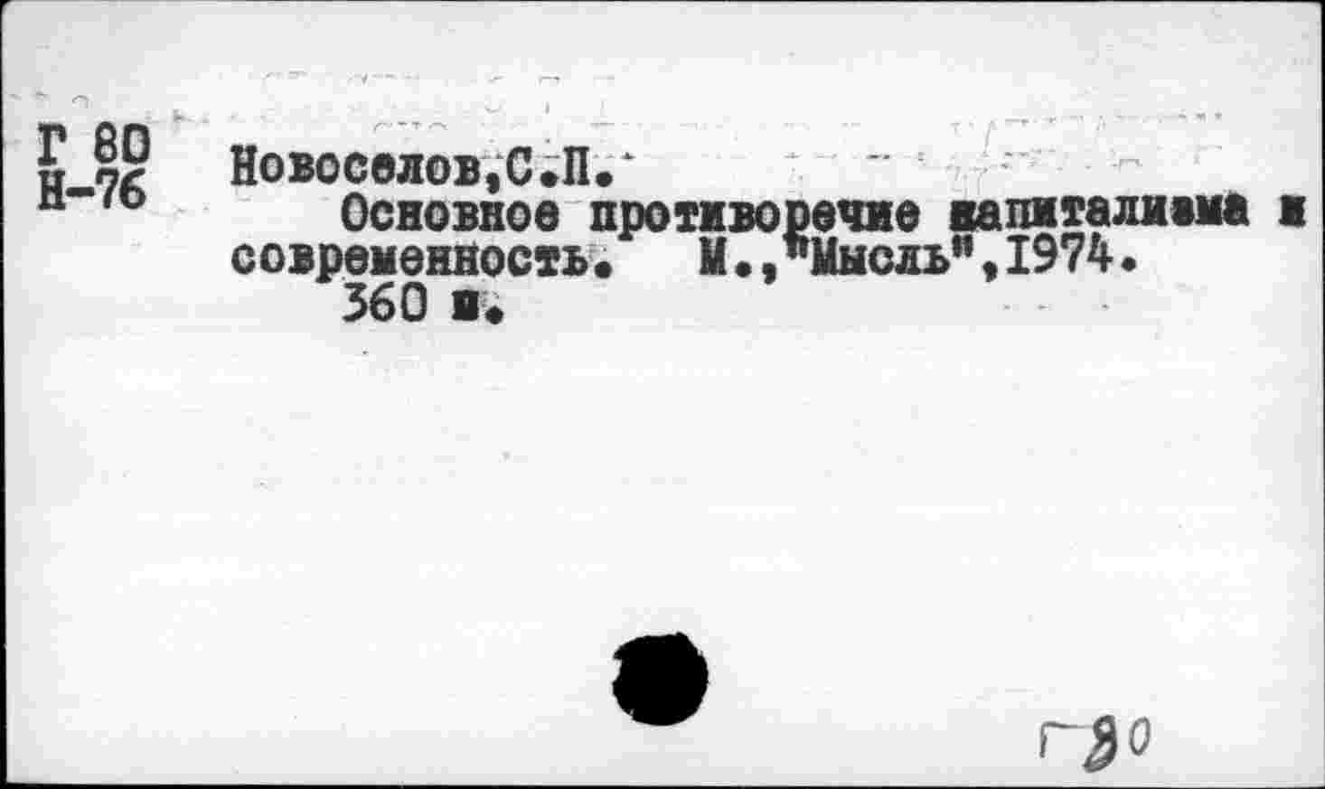 ﻿Г 80 Н-76
Новоселов,С.П.‘
Основное противоречие вапиталиама и современность« М.,"Мысль”,1974.
360 8«
г$о